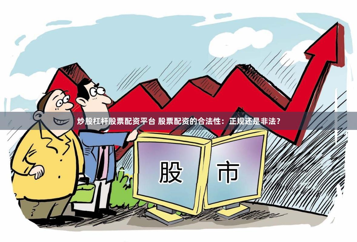 炒股杠桿股票配資平臺 股票配資的合法性：正規還是非法？