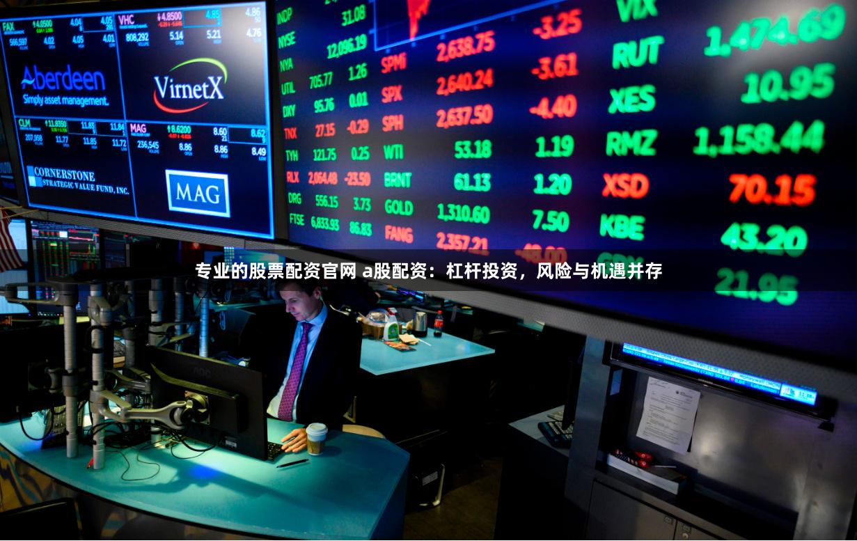 專業的股票配資官網 a股配資：杠桿投資，風險與機遇并存