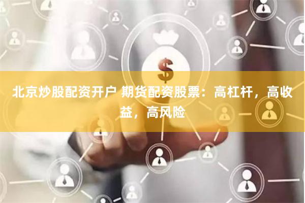 北京炒股配資開戶 期貨配資股票：高杠桿，高收益，高風險