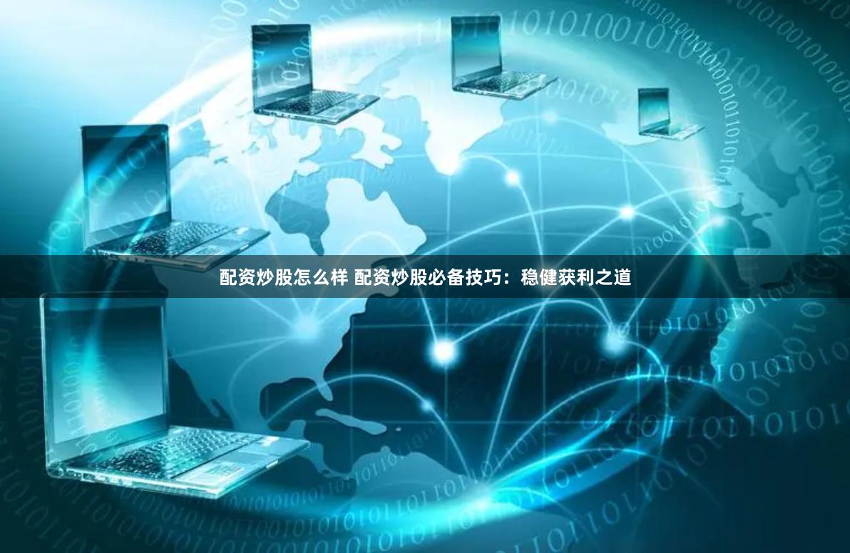 配資炒股怎么樣 配資炒股必備技巧：穩(wěn)健獲利之道