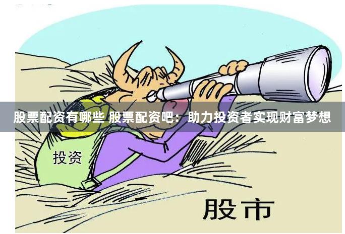 股票配資有哪些 股票配資吧：助力投資者實現(xiàn)財富夢想