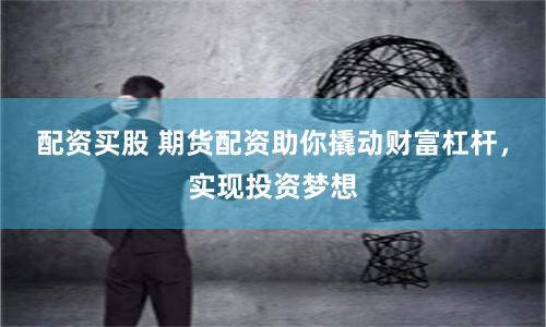 配資買股 期貨配資助你撬動財富杠桿，實現投資夢想