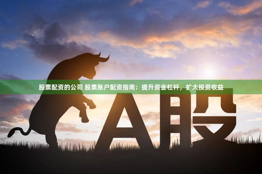 股票配資的公司 股票賬戶配資指南：提升資金杠桿，擴大投資收益