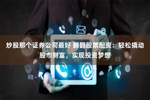 炒股那個證券公司最好 翻翻股票配資：輕松撬動股市財富，實現投資夢想