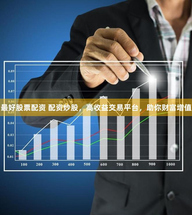 最好股票配資 配資炒股，高收益交易平臺，助你財富增值