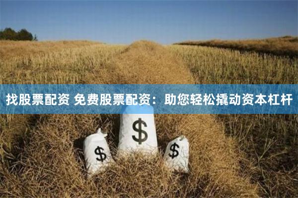 找股票配資 免費股票配資：助您輕松撬動資本杠桿