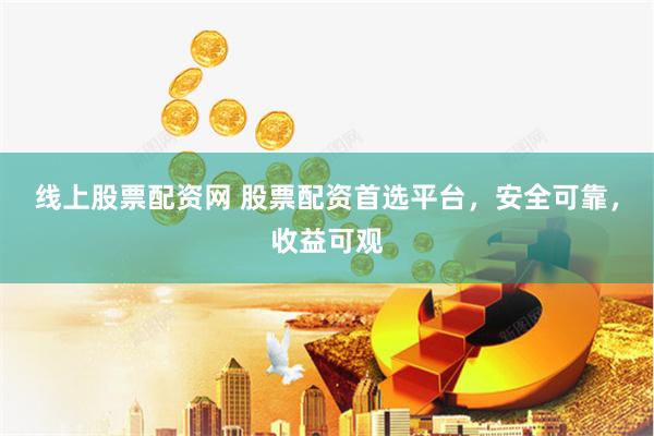 線上股票配資網 股票配資首選平臺，安全可靠，收益可觀