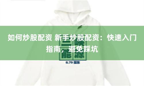 如何炒股配資 新手炒股配資：快速入門指南，避免踩坑