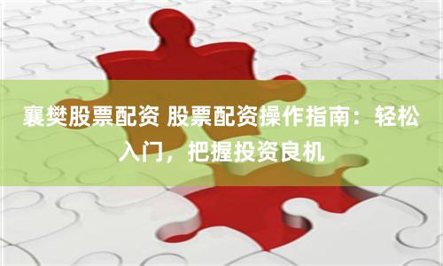 襄樊股票配資 股票配資操作指南：輕松入門，把握投資良機
