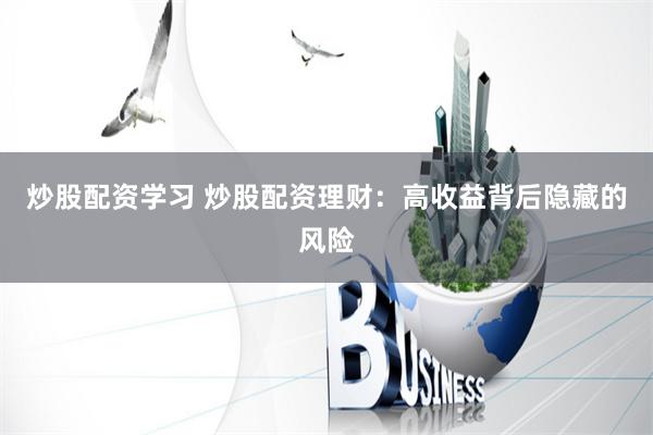 炒股配資學(xué)習(xí) 炒股配資理財(cái)：高收益背后隱藏的風(fēng)險(xiǎn)