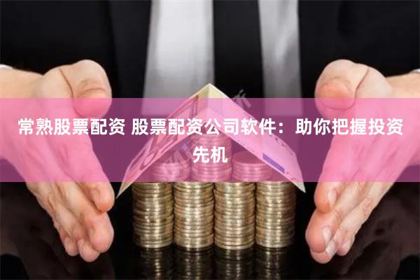 常熟股票配資 股票配資公司軟件：助你把握投資先機