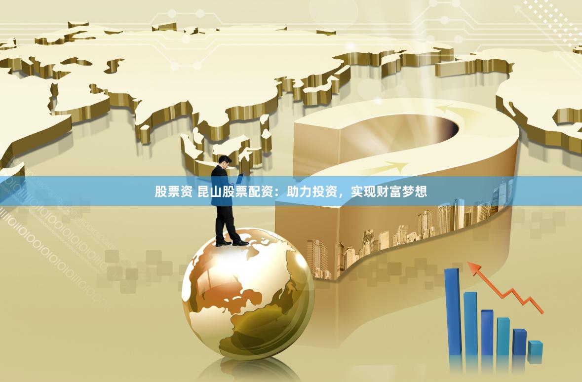 股票資 昆山股票配資：助力投資，實現財富夢想