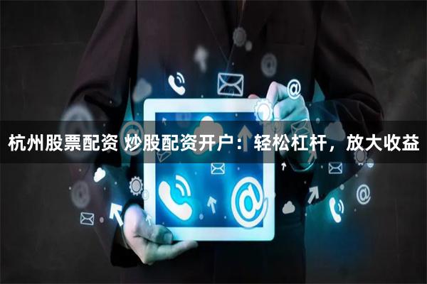 杭州股票配資 炒股配資開戶：輕松杠桿，放大收益