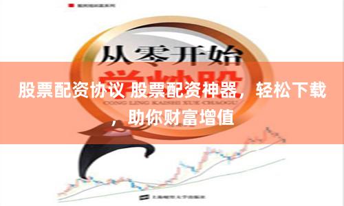 股票配資協(xié)議 股票配資神器，輕松下載，助你財(cái)富增值