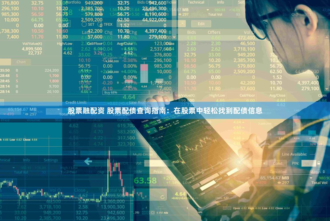 股票融配資 股票配債查詢指南：在股票中輕松找到配債信息