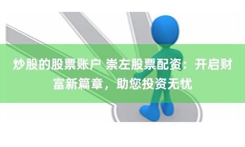 炒股的股票賬戶(hù) 崇左股票配資：開(kāi)啟財(cái)富新篇章，助您投資無(wú)憂(yōu)
