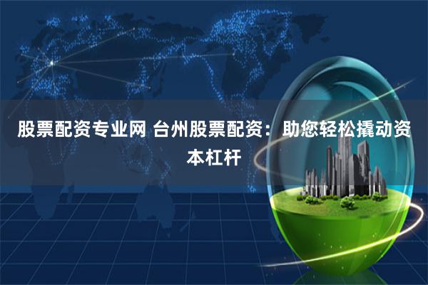 股票配資專業網 臺州股票配資：助您輕松撬動資本杠桿
