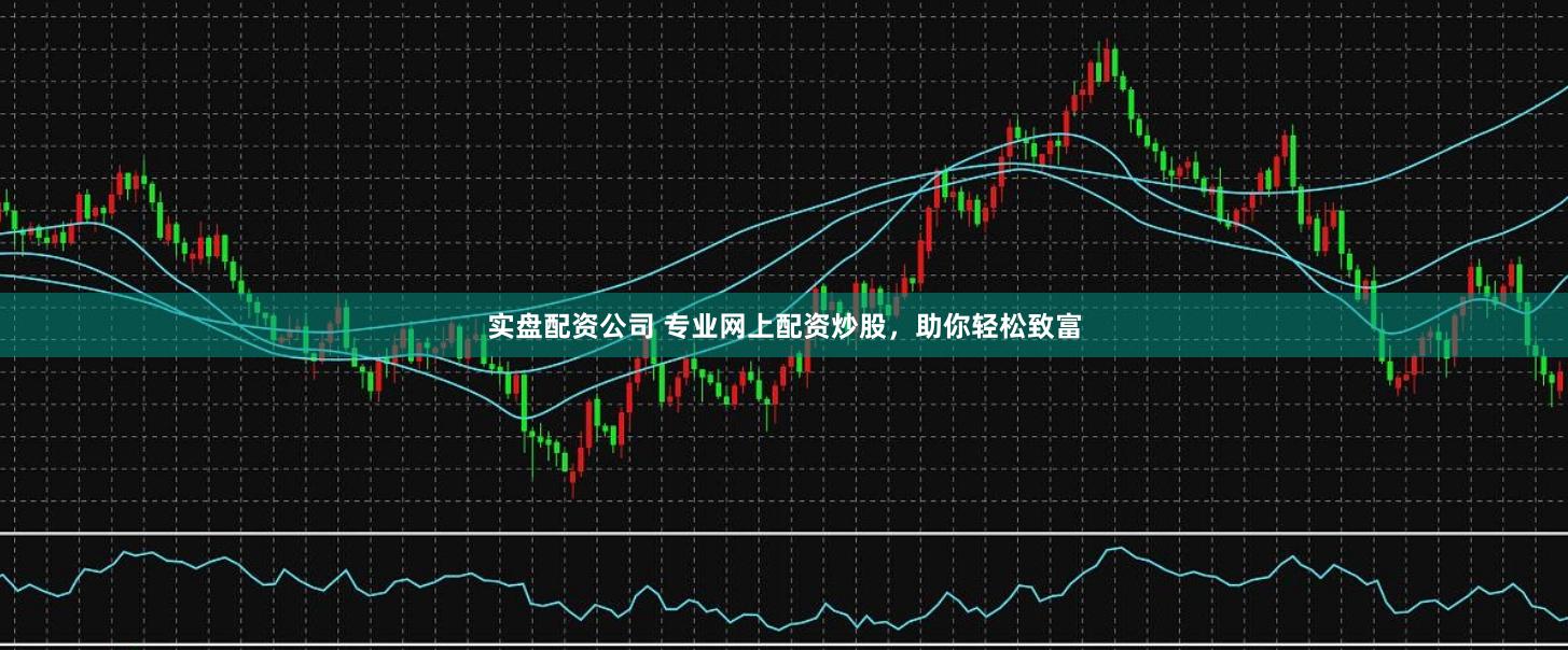 實盤配資公司 專業網上配資炒股，助你輕松致富