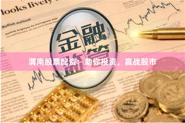 渭南股票配資：助你投資，贏戰股市