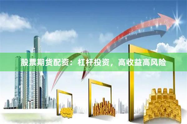 股票期貨配資：杠桿投資，高收益高風險
