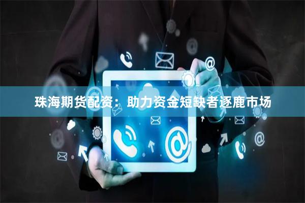 珠海期貨配資：助力資金短缺者逐鹿市場(chǎng)