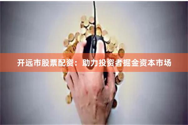 開遠市股票配資：助力投資者掘金資本市場
