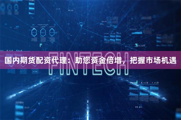 國內(nèi)期貨配資代理：助您資金倍增，把握市場機遇