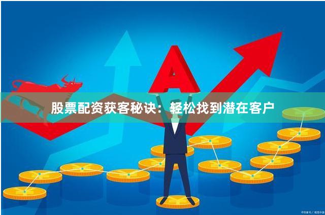 股票配資獲客秘訣：輕松找到潛在客戶