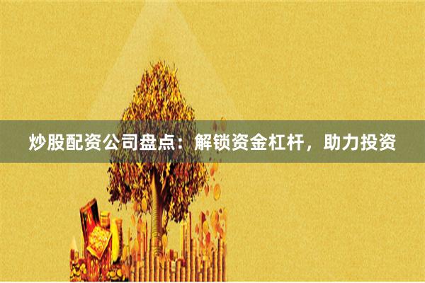 炒股配資公司盤點：解鎖資金杠桿，助力投資