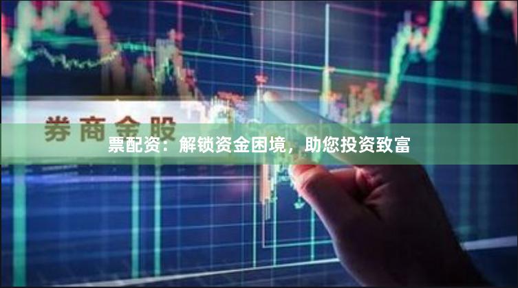 票配資：解鎖資金困境，助您投資致富