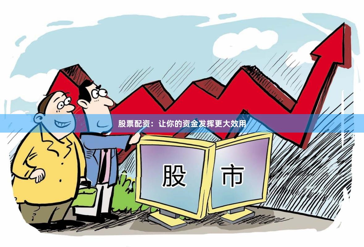 股票配資：讓你的資金發揮更大效用