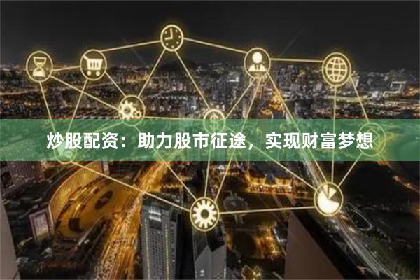 炒股配資：助力股市征途，實現財富夢想