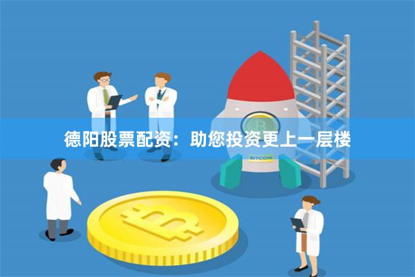 德陽股票配資：助您投資更上一層樓
