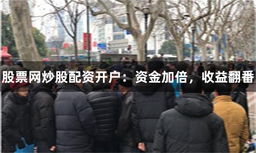 股票網炒股配資開戶：資金加倍，收益翻番