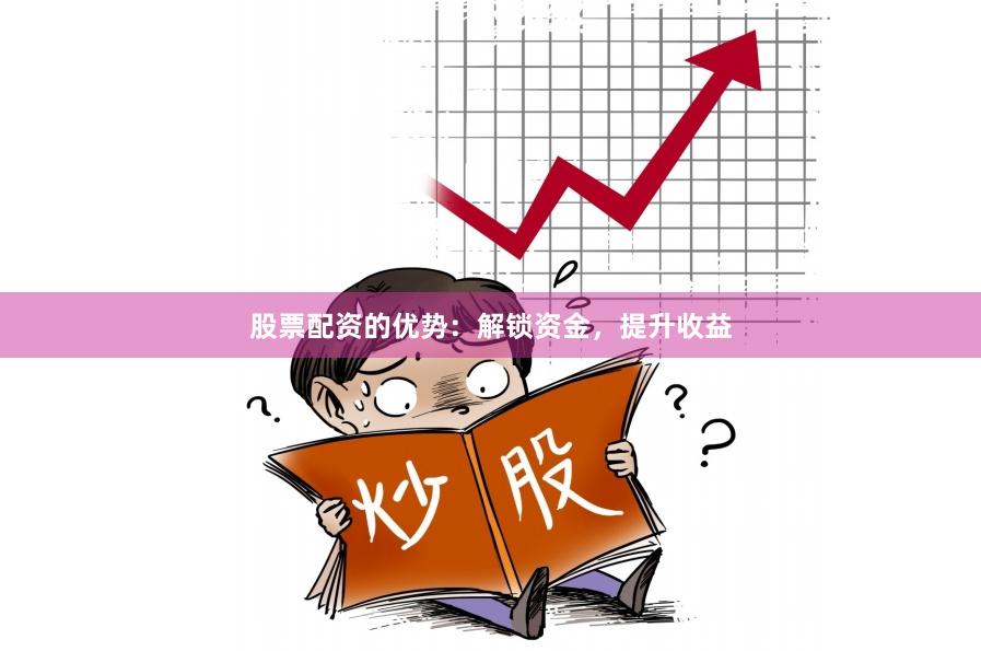 股票配資的優勢：解鎖資金，提升收益