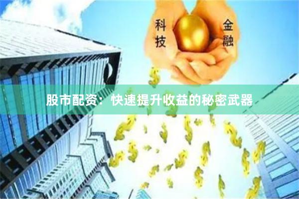 股市配資:快速提升收益的秘密武器