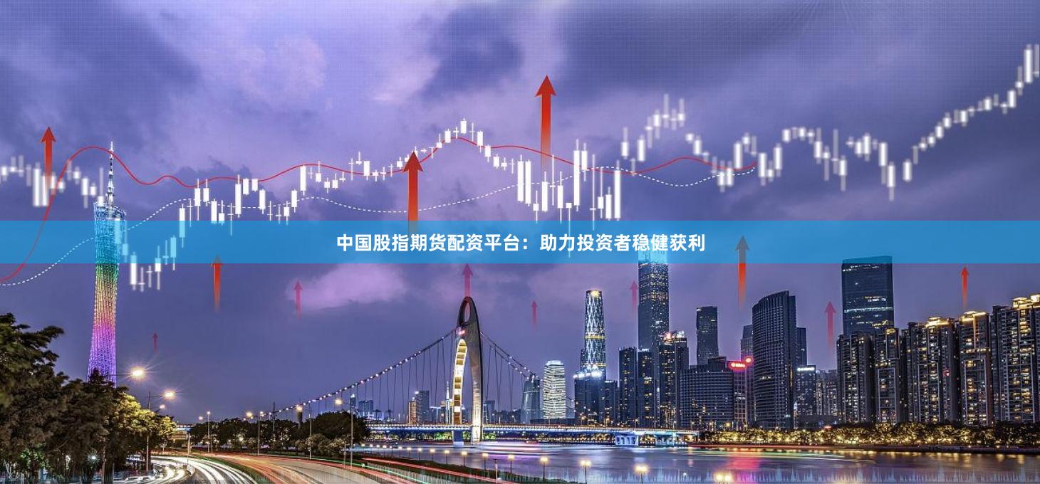 中國股指期貨配資平臺：助力投資者穩(wěn)健獲利