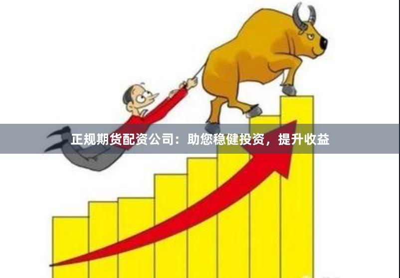 正規(guī)期貨配資公司：助您穩(wěn)健投資，提升收益