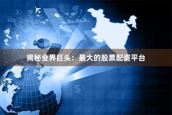 揭秘業界巨頭：最大的股票配資平臺
