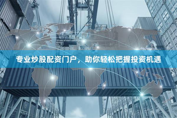 專業炒股配資門戶，助你輕松把握投資機遇