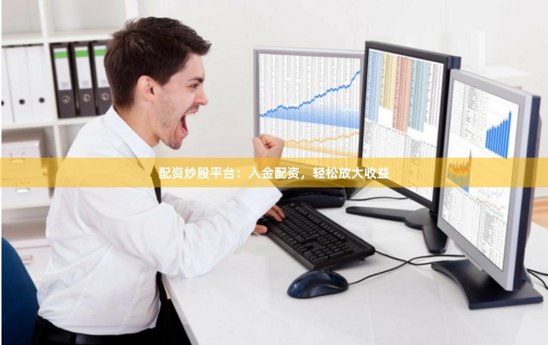 配資炒股平臺:入金配資,輕松放大收益