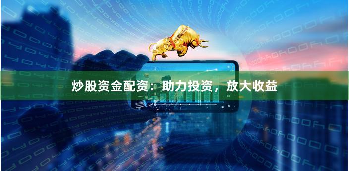 炒股資金配資：助力投資，放大收益