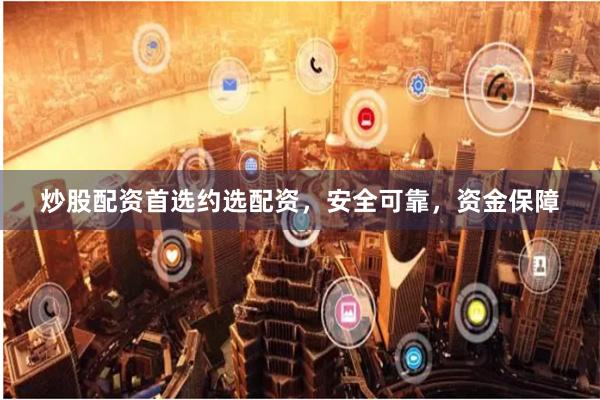 炒股配資首選約選配資，安全可靠，資金保障