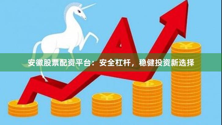 安徽股票配資平臺：安全杠桿，穩健投資新選擇