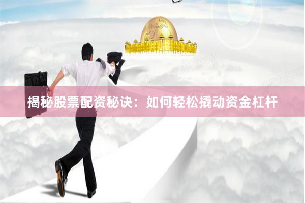 揭秘股票配資秘訣：如何輕松撬動資金杠桿