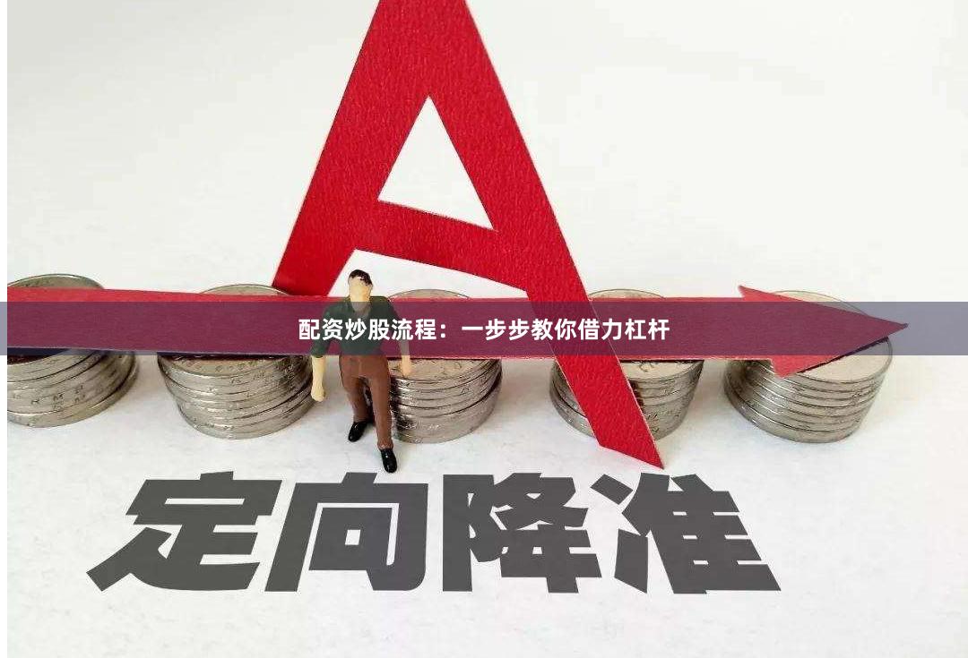 配資炒股流程：一步步教你借力杠桿