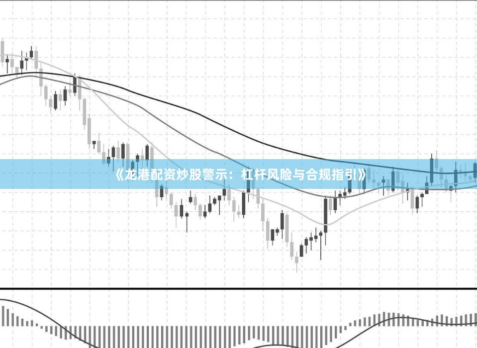 《龍港配資炒股警示：杠桿風(fēng)險(xiǎn)與合規(guī)指引》