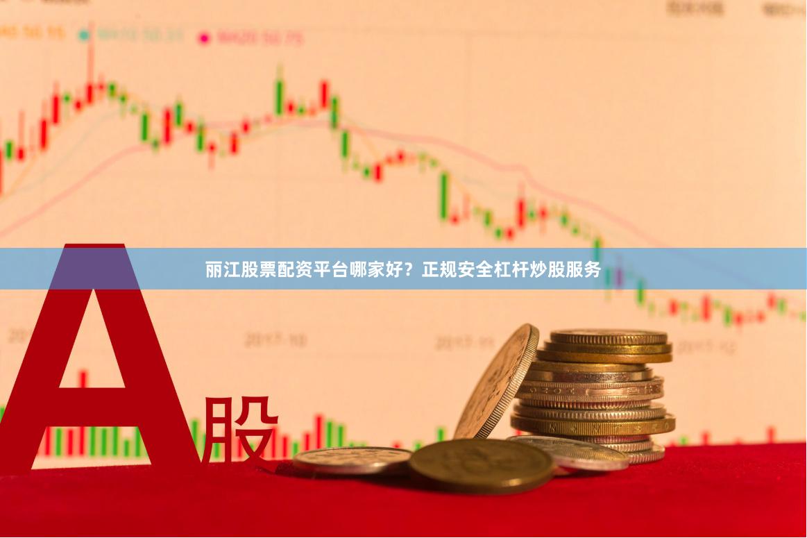 麗江股票配資平臺哪家好？正規安全杠桿炒股服務