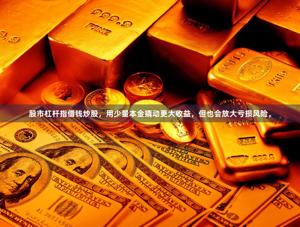 股市杠桿指借錢炒股，用少量本金撬動(dòng)更大收益，但也會(huì)放大虧損風(fēng)險(xiǎn)。
