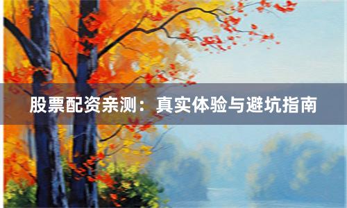 股票配資親測(cè)：真實(shí)體驗(yàn)與避坑指南